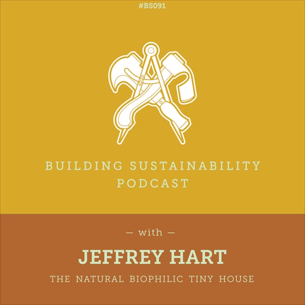 The Biophilic Tiny House Part 1 of 3 - Jeffrey Hart - BS091