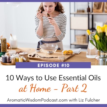 AWP 010: Ten Ways to Use Essential Oils at Home - PART 2