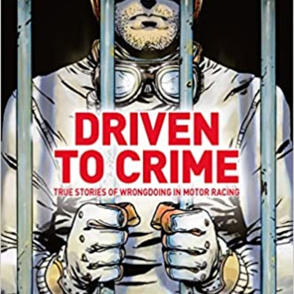 Driven to Crime - True Stories of Wrongdoing in Motor Racing! Crispian Besley