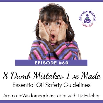 60:  Misadventures with Essential Oils (or Dumb Mistakes I've Made) +  Essential Oil Safety Guidelines