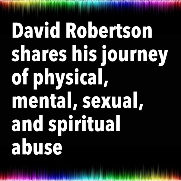 David Robertson shares his journey of physical, mental, sexual, and spiritual abuse