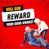 Will God Reward You for the Good Works You Do Today?