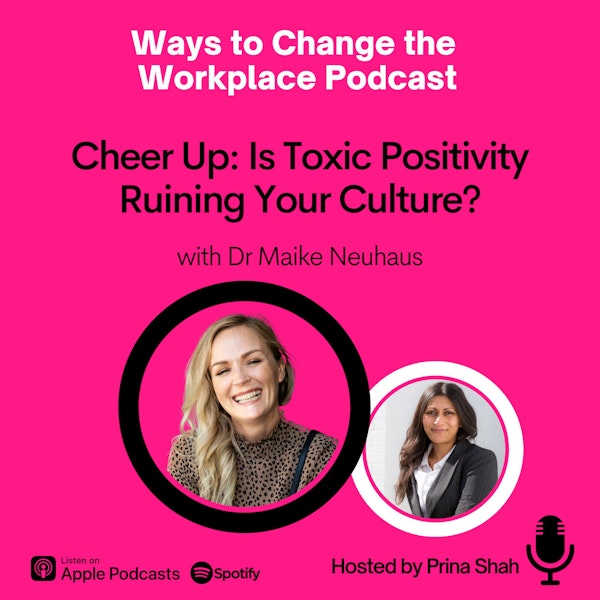 47. Cheer Up: Is Toxic Positivity Ruining Your Culture? With Dr Maike Neuhaus and Prina Shah