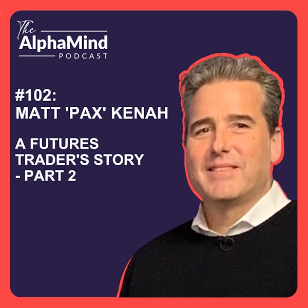 #102 Matt 'PAX' Kenah: A Futures Trader's Story - Part 2