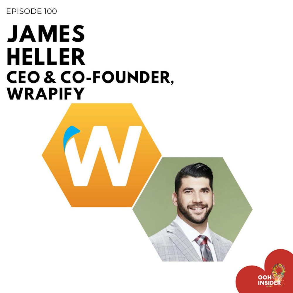 Episode 100 - OOH Insider Turns 100! Back to the start w/ James Heller, CEO of Wrapify