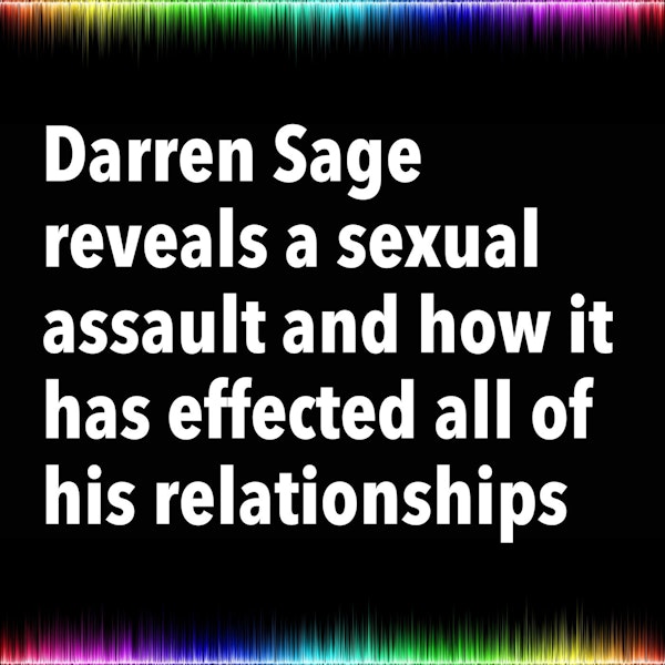 Darren Sage reveals a sexual assault and how it has effected all of his relationships