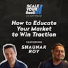 250: How to Educate Your Market to Win Traction - with Shaunak Roy