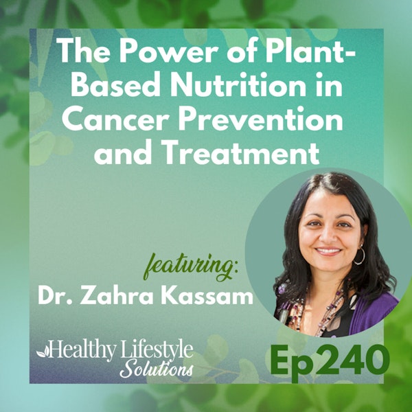 240: The Power of Plant-Based Nutrition in Cancer Prevention and Treatment  with Dr. Zahra Kassam