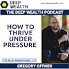 Globally Recognized Performance Expert Gregory Offner On How To Thrive Under Pressure (#165)