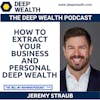 Serial And Successful Entrepreneur Jeremy Straub On How To Extract Your Business And Personal Deep Wealth (#241)