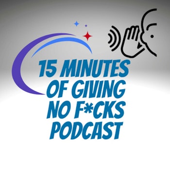 15 Minutes of Giving No F*cks and when concise and clear communication is not enough! AKA people don’t f*cking listen….!!! 15MOGNF Podcast 018