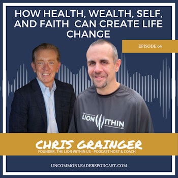 How Health, Wealth, Self, and Faith  can create LIFE CHANGE Episode 64 - Chris Grainger