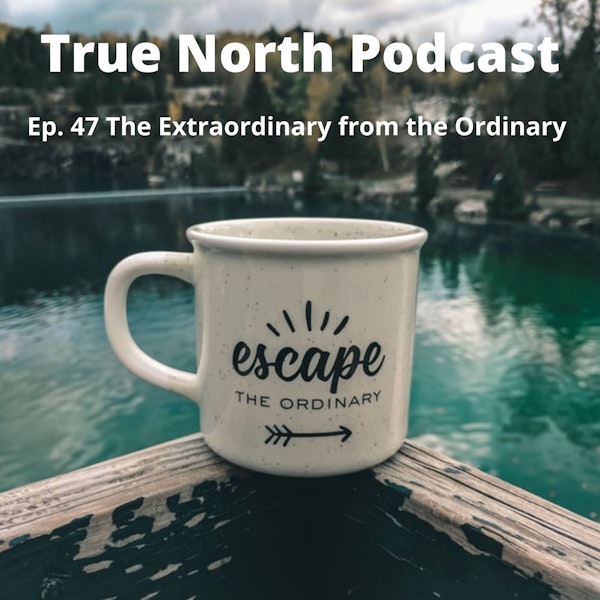 Ep. 47 The Extraordinary from the Ordinary