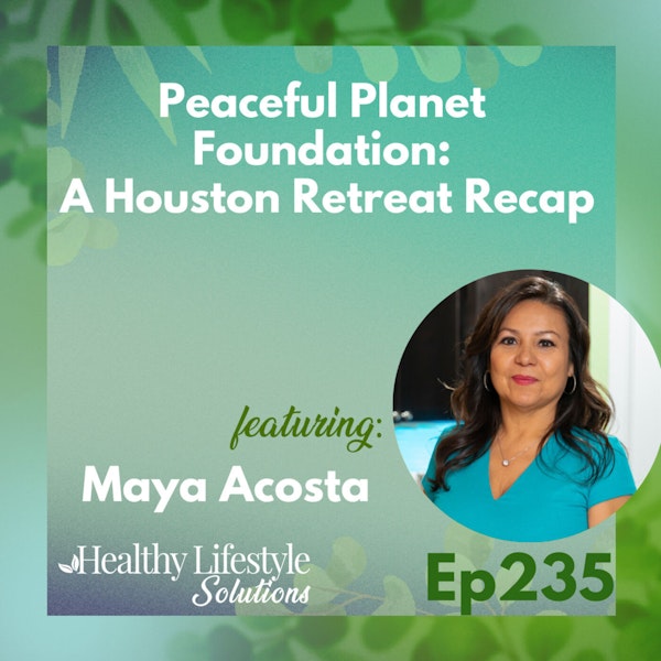 235: Peaceful Planet Foundation: A Houston Retreat Recap with Maya Acosta