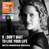 6: Don't Wait To Live Your Life with Morgan Bricca (Part 1)
