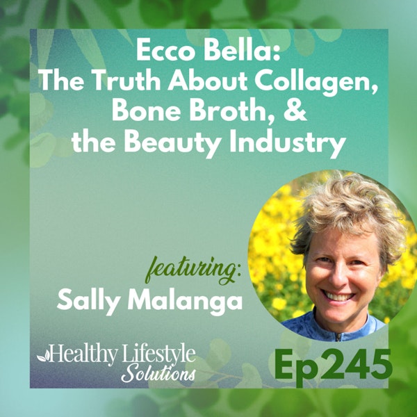 245: Ecco Bella | The Truth About Collagen, Bone Broth, & the Beauty Industry with Sally Malanga