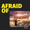 Afraid of Shaman's Journey