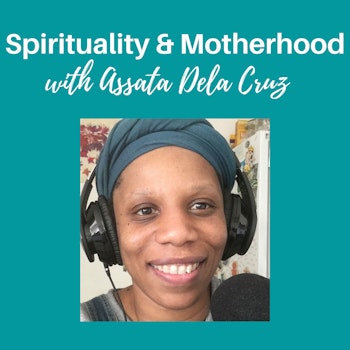 Spirituality & Motherhood Episode 17: Assata DeLa Cruz