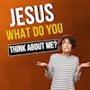 Jesus, What Do You Think About Me?   Romans 10:17
