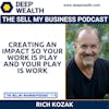 Rich Kozak On Creating An Impact So Your Work Is Play And Your Play Is Work (#118)