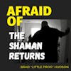 Afraid of The Shaman Returns