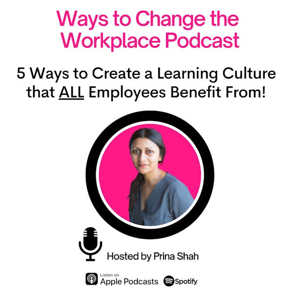 59. Five Ways to Create a Learning Culture that ALL employees benefit from! With Prina Shah