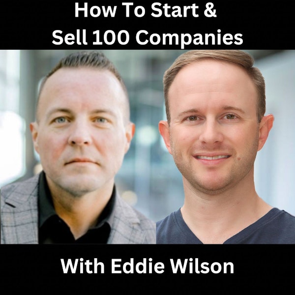 How To Start & Sell 100 Companies With Eddie Wilson