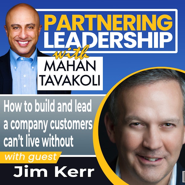 How to build and lead a company customers can’t live without with Jim Kerr| Partnering Leadership Global Thought Leader