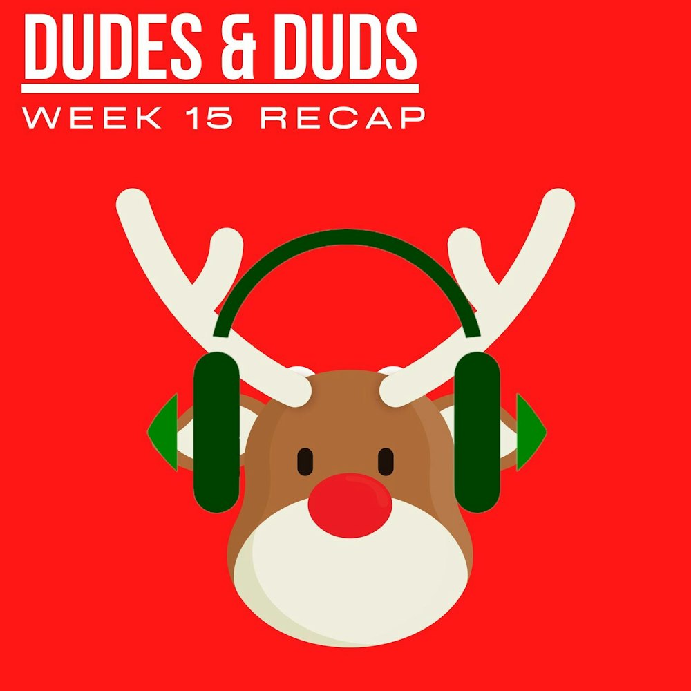 Week 15 Dudes & Duds + Recap & MVP talk