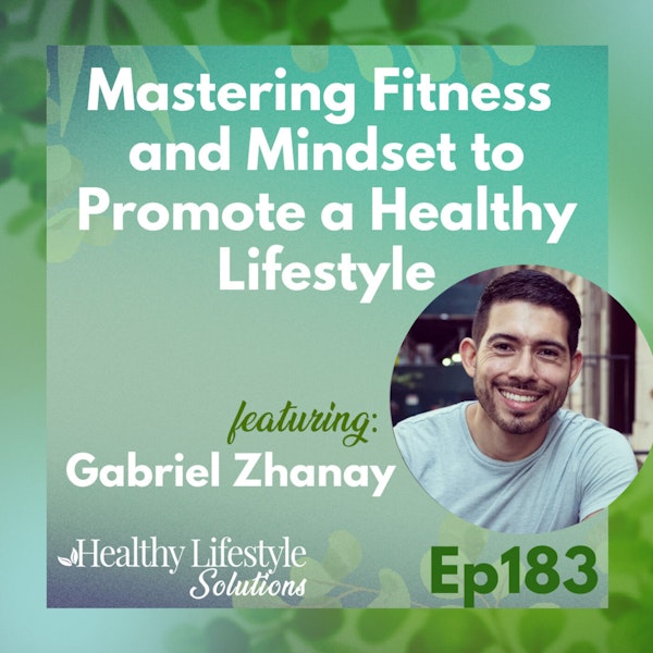 183: Mastering Fitness and Mindset to Promote a Healthy Lifestyle with Gabriel Zhanay