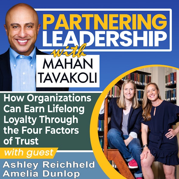 216 How Organizations Can Earn Lifelong Loyalty Through the Four Factors of Trust with Deloitte’s Ashley Reichheld and Amelia Dunlop | Partnering Leadership Global Thought Leader
