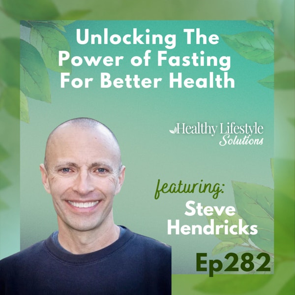 282: The Oldest Cure: Exploring Fasting for Improved Health with Steve Hendricks