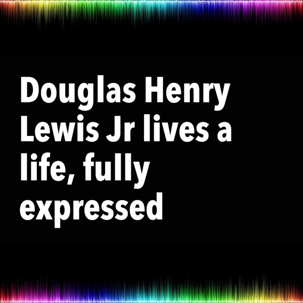 Douglas Henry Lewis Jr lives a life, fully expressed