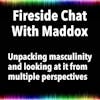 Fireside Chat With Maddox: Unpacking masculinity and looking at it from multiple perspectives