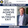 John Brown On How To Achieve The Ultimate Exit (#172)