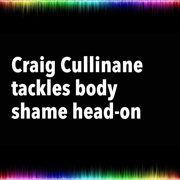 Craig Cullinane tackles body shame head-on