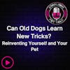 Can Old Dogs Learn New Tricks? Reinventing Yourself and Your Pet