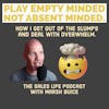 664. Play empty minded. Not absent-minded.| How I get out of the slumps and deal with overwhelm.