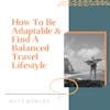How To Be Adaptable & Find A Balanced Travel Lifestyle [SHORT STORY #13]