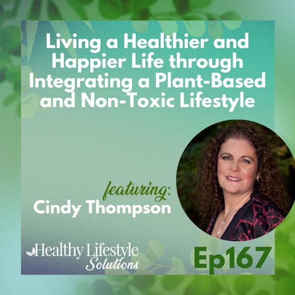 167: Living a Healthier and Happier Life through Integrating a Plant-Based and Non-Toxic Lifestyle with Cindy Thompson