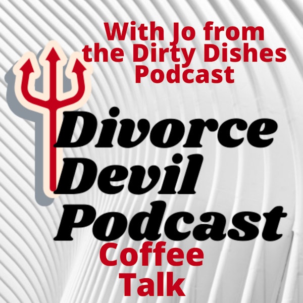 Divorce Devil Podcast 077:  Divorce coffee talk with Jo from The Dirty Dishes Podcast