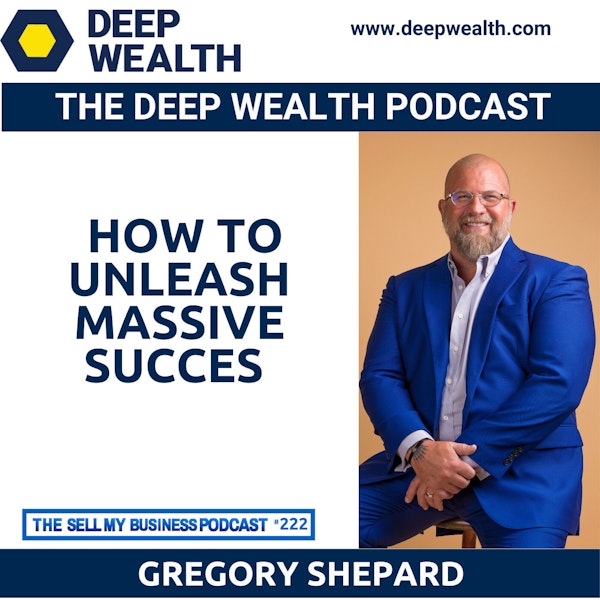 Serial Entrepreneur With 12 Liquidity Events Gregory Shepard Reveals How To Unleash Massive Succes (#222)