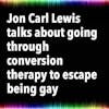 Jon Carl Lewis talks about going through conversion therapy to escape being gay
