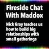 Fireside Chat With Maddox: Nick Gray teaches us how to build big relationships with small gatherings