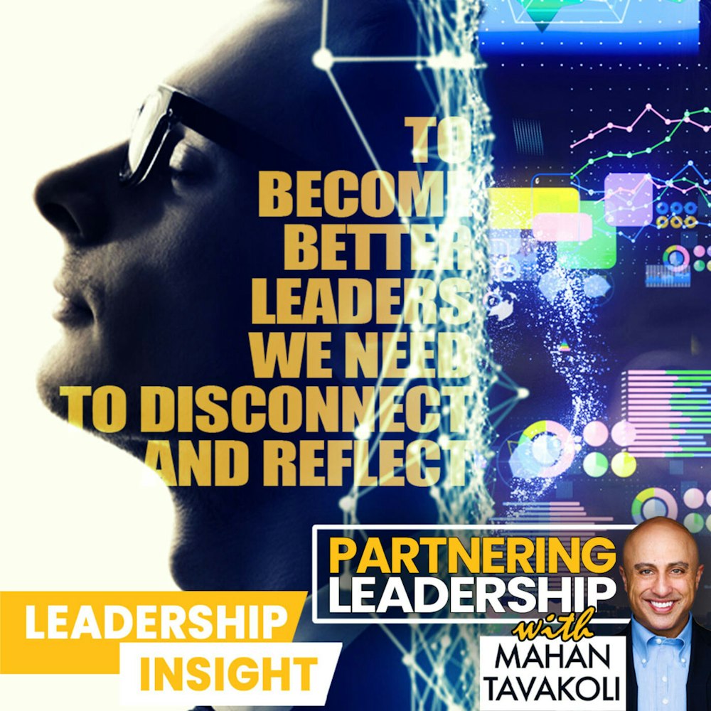 To become better leaders, we need to learn to disconnect and reflect | Mahan Tavakoli Partnering Leadership Insight