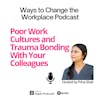 98. Poor Work Cultures and Trauma Bonding With Your Colleagues