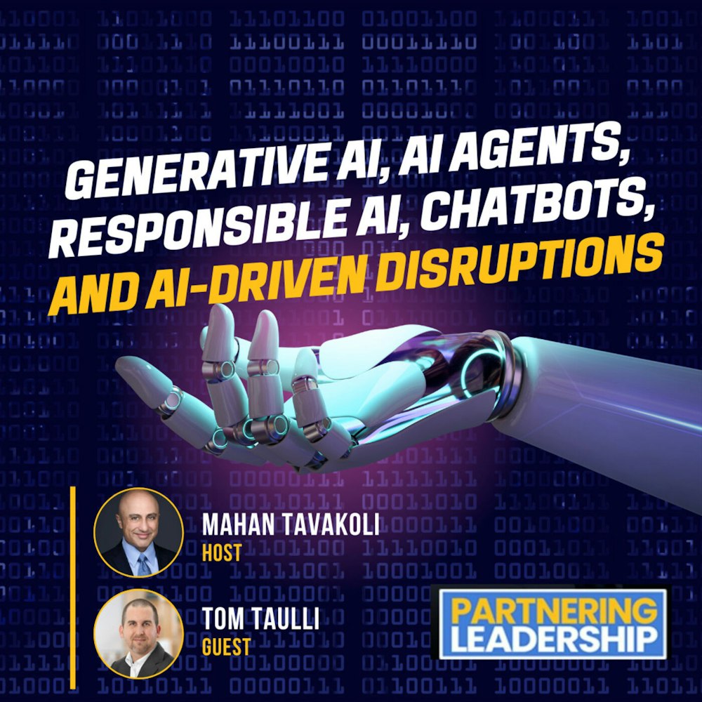 256 Generative AI, AI Agents, Responsible AI, Chatbots, and AI-Driven Disruptions, Tom Taulli and Mahan Tavakoli | Partnering Leadership AI Conversation