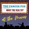 What the Health? At the Movies with The Cancer Pod
