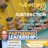 121 The Power of Subtraction: How You Can Do More With Less by Starting a Stop Doing List | Mahan Tavakoli Partnering Leadership Insight