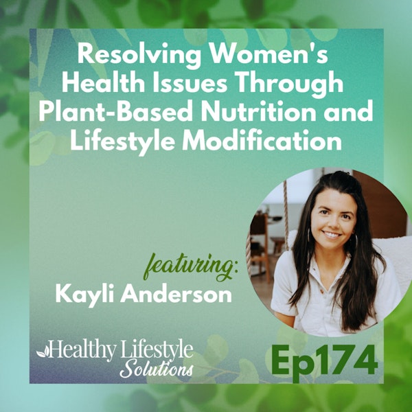 174: Resolving Women's Health Issues Through Plant-Based Nutrition and Lifestyle Modification with Kayli Anderson
